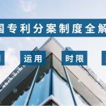 中国专利分案制度全解读：规则、运用、时限、费用